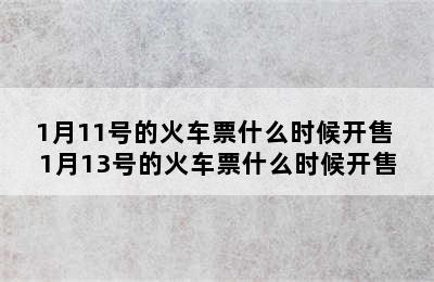 1月11号的火车票什么时候开售 1月13号的火车票什么时候开售